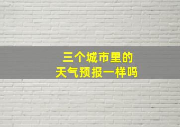 三个城市里的天气预报一样吗