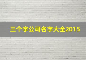 三个字公司名字大全2015