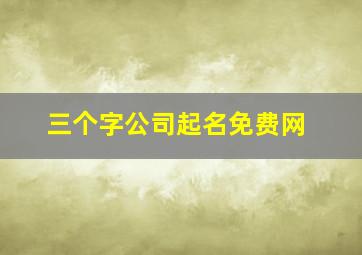 三个字公司起名免费网