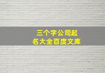 三个字公司起名大全百度文库