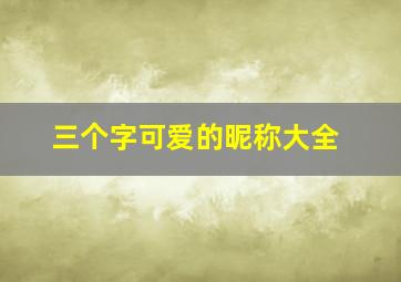 三个字可爱的昵称大全