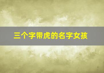 三个字带虎的名字女孩