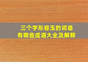 三个字形容玉的词语有哪些成语大全及解释