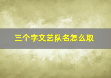 三个字文艺队名怎么取