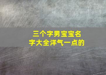 三个字男宝宝名字大全洋气一点的