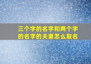 三个字的名字和两个字的名字的夫妻怎么取名