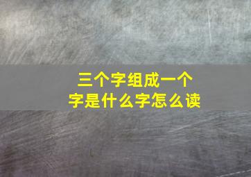 三个字组成一个字是什么字怎么读