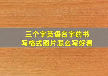 三个字英语名字的书写格式图片怎么写好看