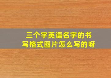 三个字英语名字的书写格式图片怎么写的呀