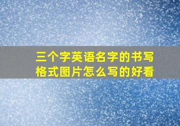 三个字英语名字的书写格式图片怎么写的好看