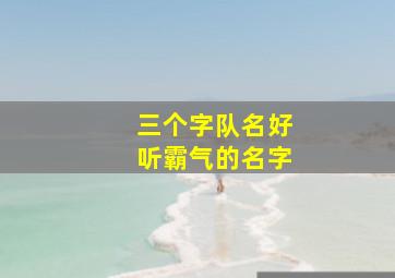 三个字队名好听霸气的名字