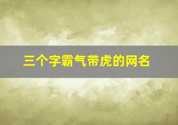 三个字霸气带虎的网名