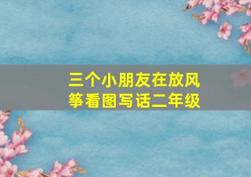 三个小朋友在放风筝看图写话二年级