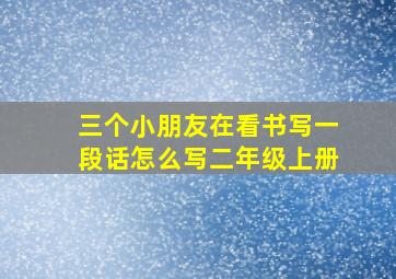 三个小朋友在看书写一段话怎么写二年级上册