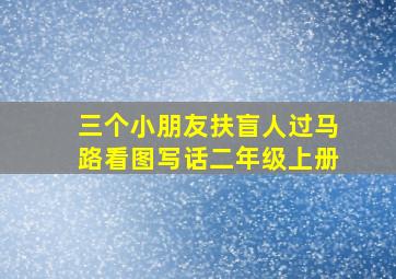 三个小朋友扶盲人过马路看图写话二年级上册