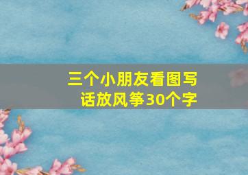 三个小朋友看图写话放风筝30个字