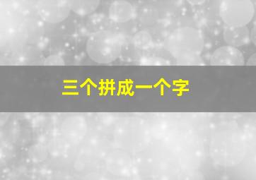 三个拼成一个字