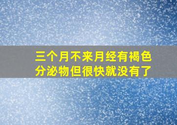 三个月不来月经有褐色分泌物但很快就没有了