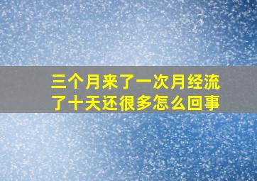 三个月来了一次月经流了十天还很多怎么回事