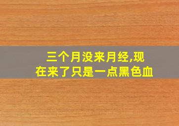 三个月没来月经,现在来了只是一点黑色血