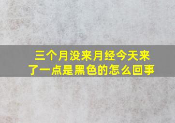 三个月没来月经今天来了一点是黑色的怎么回事