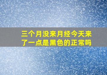 三个月没来月经今天来了一点是黑色的正常吗