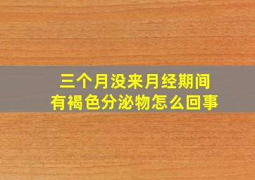 三个月没来月经期间有褐色分泌物怎么回事