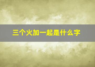 三个火加一起是什么字