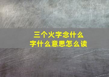 三个火字念什么字什么意思怎么读