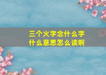 三个火字念什么字什么意思怎么读啊