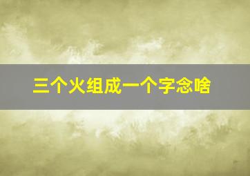 三个火组成一个字念啥