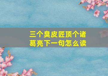 三个臭皮匠顶个诸葛亮下一句怎么读