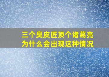 三个臭皮匠顶个诸葛亮为什么会出现这种情况