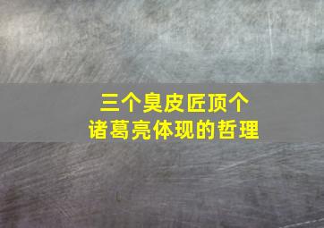 三个臭皮匠顶个诸葛亮体现的哲理