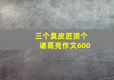 三个臭皮匠顶个诸葛亮作文600