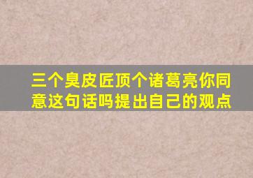 三个臭皮匠顶个诸葛亮你同意这句话吗提出自己的观点