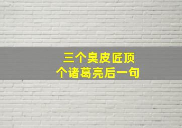 三个臭皮匠顶个诸葛亮后一句