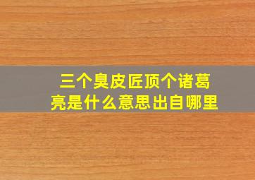 三个臭皮匠顶个诸葛亮是什么意思出自哪里