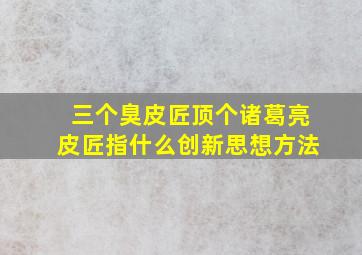 三个臭皮匠顶个诸葛亮皮匠指什么创新思想方法