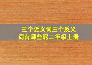 三个近义词三个反义词有哪些呢二年级上册