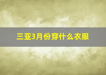 三亚3月份穿什么衣服