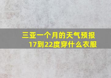 三亚一个月的天气预报17到22度穿什么衣服