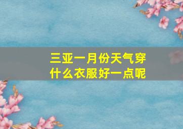 三亚一月份天气穿什么衣服好一点呢