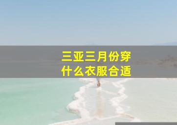 三亚三月份穿什么衣服合适