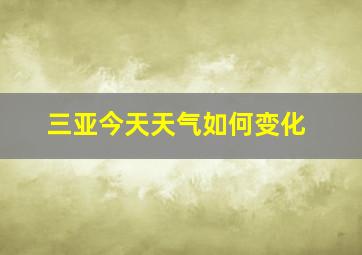 三亚今天天气如何变化