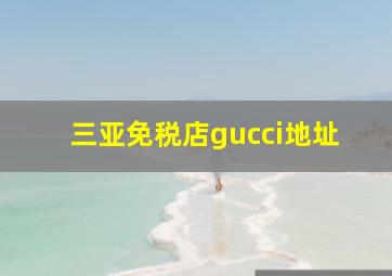 三亚免税店gucci地址