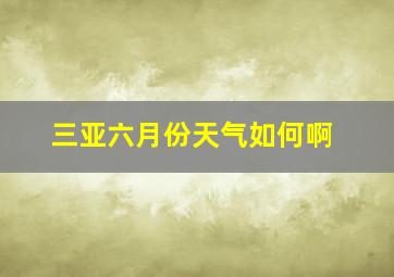 三亚六月份天气如何啊