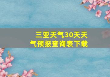 三亚天气30天天气预报查询表下载