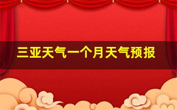 三亚天气一个月天气预报