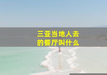 三亚当地人去的餐厅叫什么